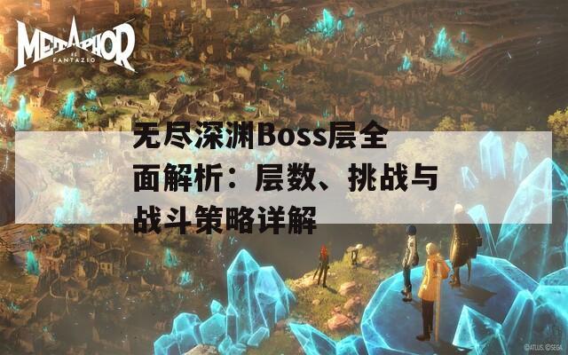 无尽深渊Boss层全面解析：层数、挑战与战斗策略详解