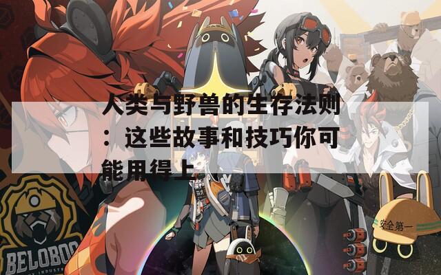 人类与野兽的生存法则：这些故事和技巧你可能用得上  第1张